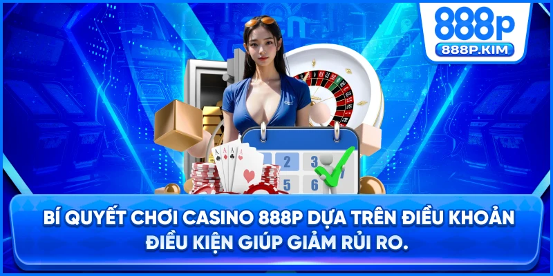 Bí quyết chơi Casino 888P dựa trên Điều khoản điều kiện giúp giảm rủi ro.