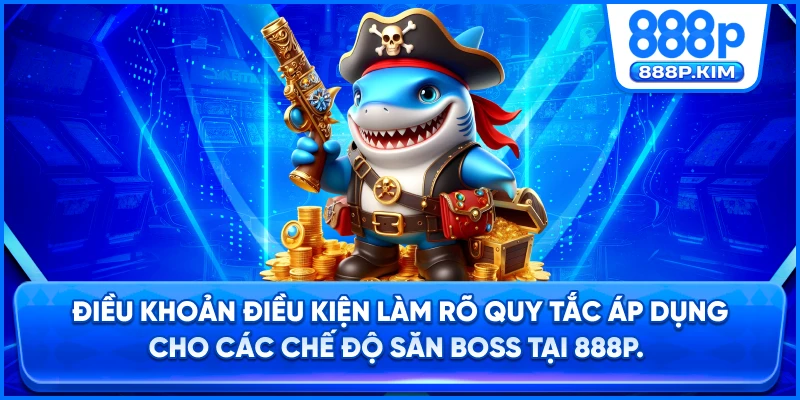 Điều khoản điều kiện kiện kiện làm rõ quy tắc áp dụng cho các chế độ săn boss tại 888P.
