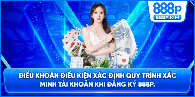 Điều khoản điều kiện xác định quy trình xác minh tài khoản khi đăng ký 888P.