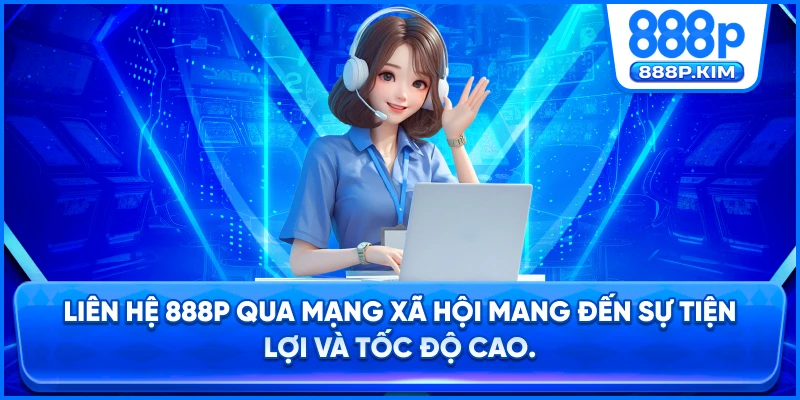 Liên hệ 888P qua mạng xã hội mang đến sự tiện lợi và tốc độ cao.
