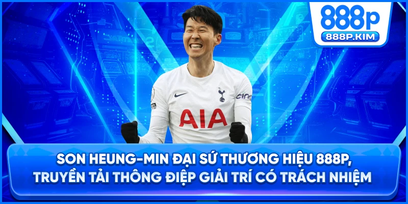 Son Heung-min đại sứ thương hiệu 888P, truyền tải thông điệp giải trí có trách nhiệm